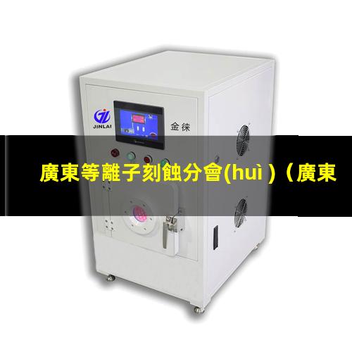 廣東等離子刻蝕分會(huì )